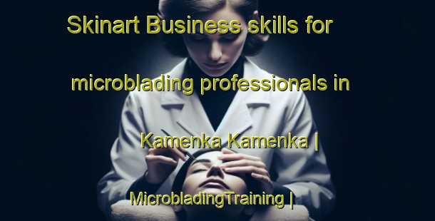 Skinart Business skills for microblading professionals in Kamenka Kamenka | MicrobladingTraining | MicrobladingClasses | SkinartTraining-Russian Federation